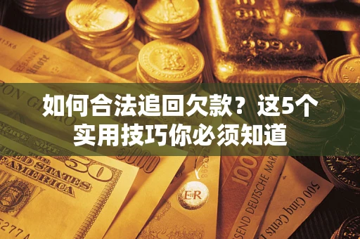 济南如何合法追回欠款？这5个实用技巧你必须知道