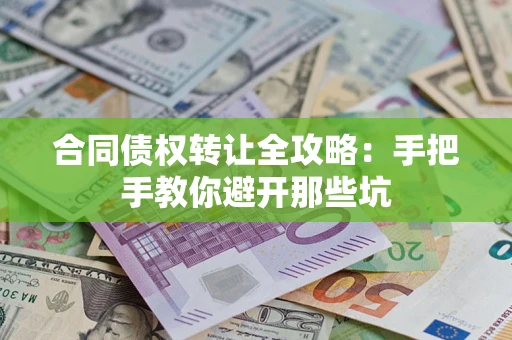 济南合同债权转让全攻略：手把手教你避开那些坑