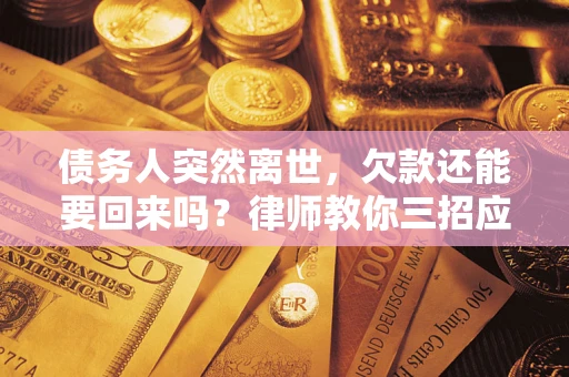 济南债务人突然离世，欠款还能要回来吗？律师教你三招应对