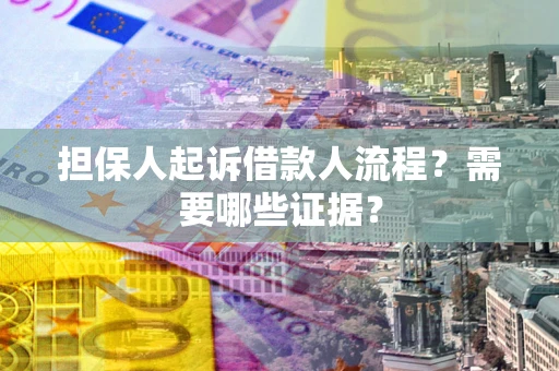 济南担保人起诉借款人流程?需要哪些证据? 济南担保人起诉借款人流程?需要哪些证据?