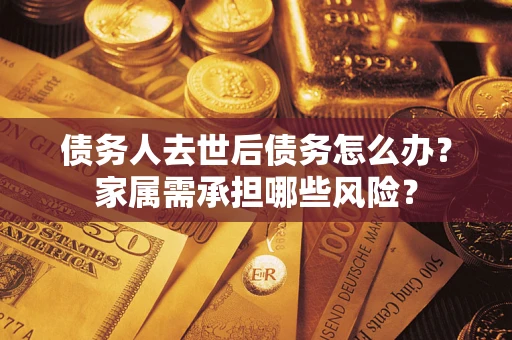 济南债务人去世后债务怎么办？家属需承担哪些风险？