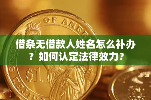 济南借条无借款人姓名怎么补办？如何认定法律效力？