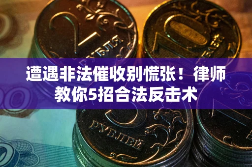 济南遭遇非法催收别慌张！律师教你5招合法反击术