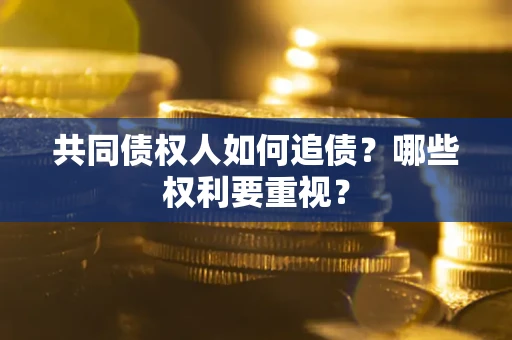 济南共同债权人如何追债？哪些权利要重视？