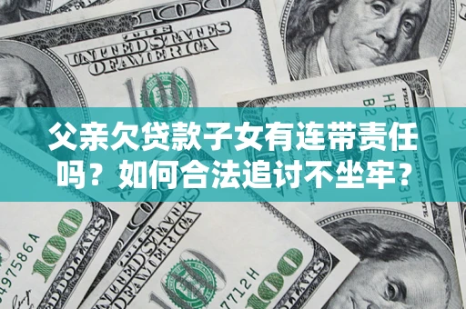 济南父亲欠贷款子女有连带责任吗？如何合法追讨不坐牢？