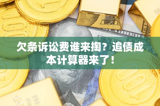 济南欠条诉讼费谁来掏？追债成本计算器来了！