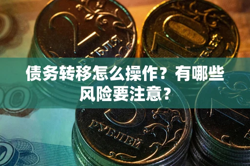 济南债务转移怎么操作？有哪些风险要注意？