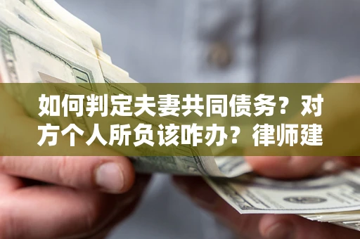 济南如何判定夫妻共同债务？对方个人所负该咋办？律师建议