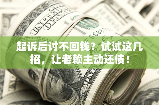 济南起诉后讨不回钱？试试这几招，让老赖主动还债！