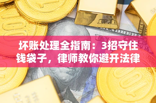 济南坏账处理全指南：3招守住钱袋子，律师教你避开法律雷区