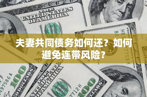 济南夫妻共同债务如何还？如何避免连带风险？