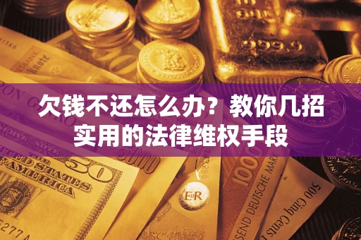 济南欠钱不还怎么办？教你几招实用的法律维权手段