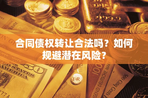 济南合同债权转让合法吗?如何规避潜在风险? 济南合同债权转让合法吗?如何规避潜在风险?