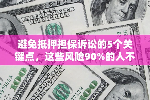 济南避免抵押担保诉讼的5个关键点，这些风险90%的人不知道！
