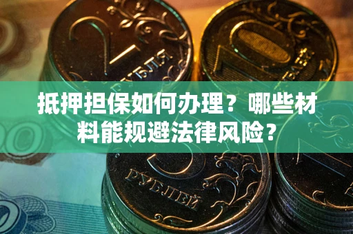 济南抵押担保如何办理？哪些材料能规避法律风险？