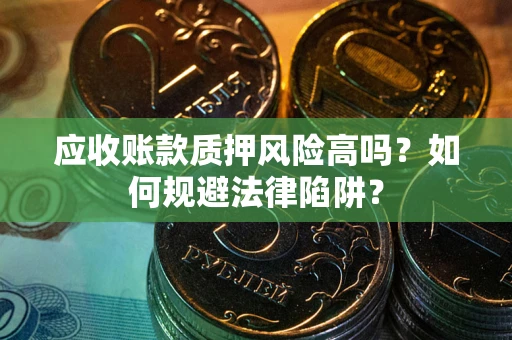 济南应收账款质押风险高吗？如何规避法律陷阱？