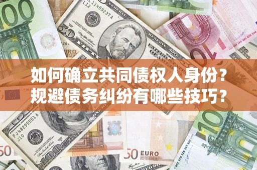 济南如何确立共同债权人身份？规避债务纠纷有哪些技巧？