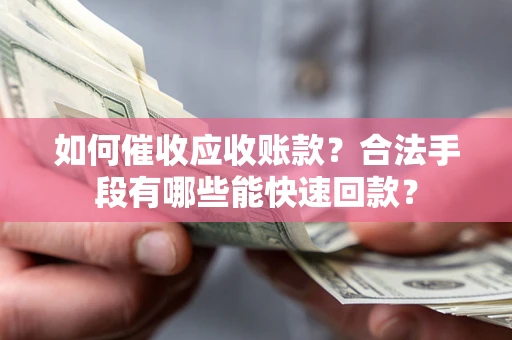 济南如何催收应收账款？合法手段有哪些能快速回款？