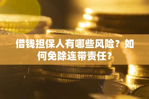 济南借钱担保人有哪些风险？如何免除连带责任？