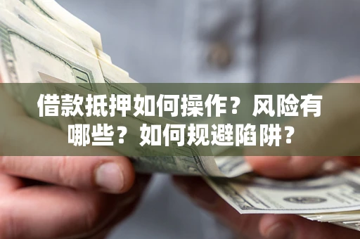 济南借款抵押如何操作？风险有哪些？如何规避陷阱？