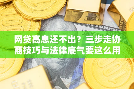 济南网贷高息还不出？三步走协商技巧与法律底气要这么用