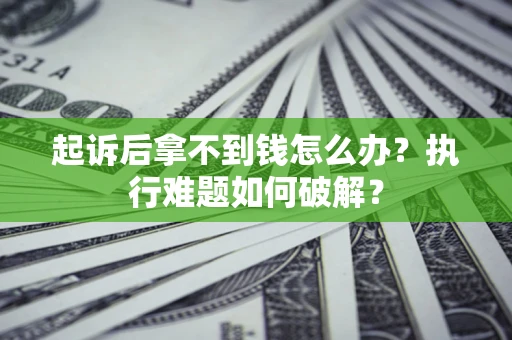 济南起诉后拿不到钱怎么办?执行难题如何破解? 济南起诉后拿不到钱怎么办?执行难题如何破解?