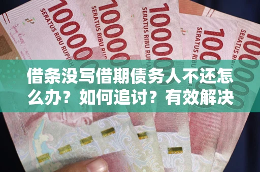 济南借条没写借期债务人不还怎么办？如何追讨？有效解决方案！