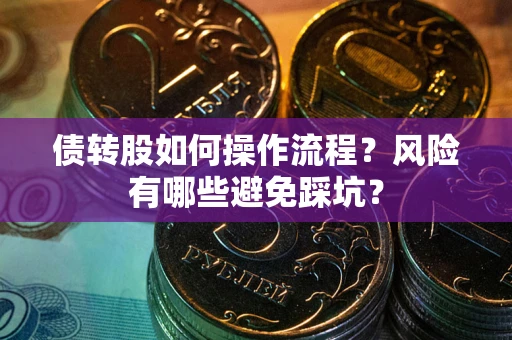 济南债转股如何操作流程?风险有哪些避免踩坑? 济南债转股如何操作流程?风险有哪些避免踩坑?