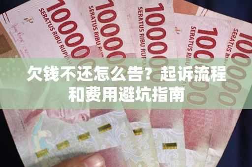 济南欠钱不还怎么告？起诉流程和费用避坑指南