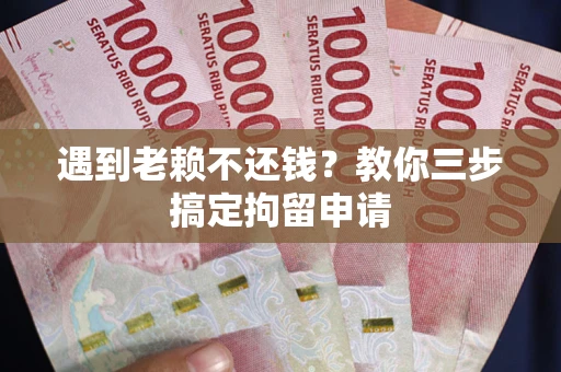济南遇到老赖不还钱？教你三步搞定拘留申请