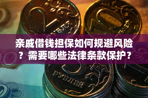 济南亲戚借钱担保如何规避风险？需要哪些法律条款保护？