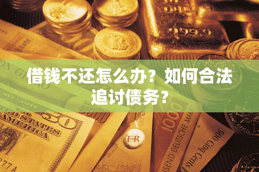 济南借钱不还怎么办？如何合法追讨债务？