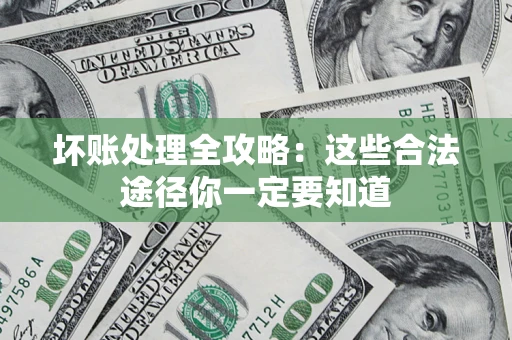 济南坏账处理全攻略：这些合法途径你一定要知道