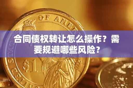 济南合同债权转让怎么操作？需要规避哪些风险？