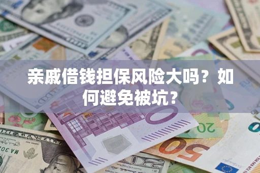 济南亲戚借钱担保风险大吗？如何避免被坑？