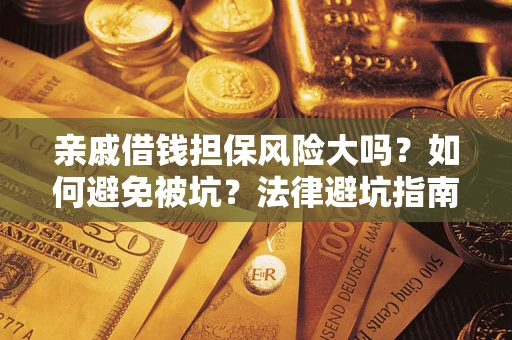 济南亲戚借钱担保风险大吗？如何避免被坑？法律避坑指南