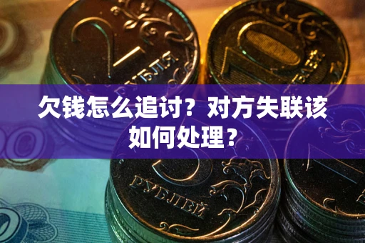 济南欠钱怎么追讨？对方失联该如何处理？