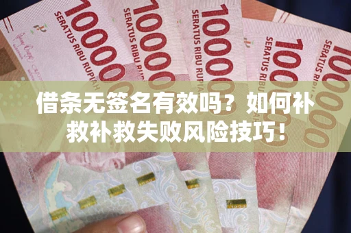 济南借条无签名有效吗？如何补救补救失败风险技巧！