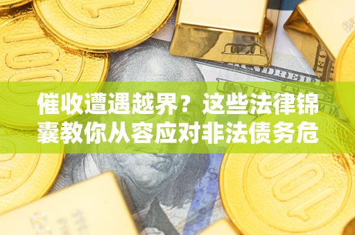 济南催收遭遇越界？这些法律锦囊教你从容应对非法债务危机