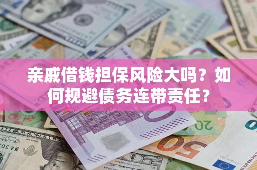 济南亲戚借钱担保风险大吗？如何规避债务连带责任？