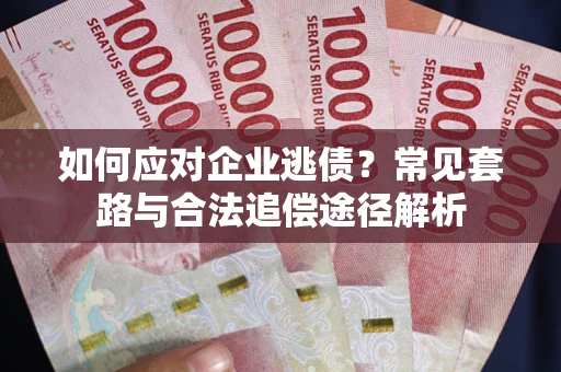 济南如何应对企业逃债？常见套路与合法追偿途径解析