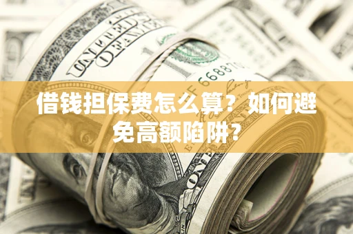 济南借钱担保费怎么算？如何避免高额陷阱？