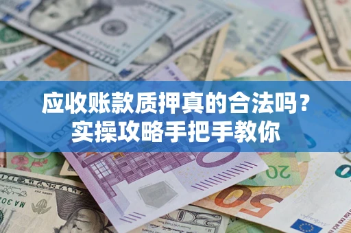 济南应收账款质押真的合法吗？实操攻略手把手教你