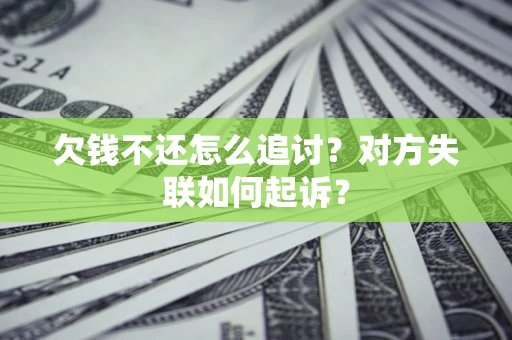 济南欠钱不还怎么追讨？对方失联如何起诉？