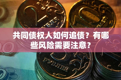 济南共同债权人如何追债？有哪些风险需要注意？