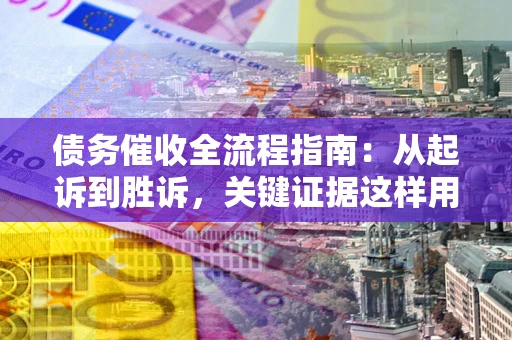 济南债务催收全流程指南：从起诉到胜诉，关键证据这样用