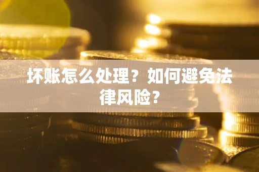 济南坏账怎么处理？如何避免法律风险？