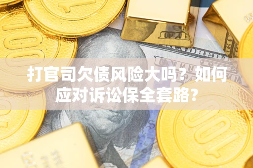 济南打官司欠债风险大吗？如何应对诉讼保全套路？