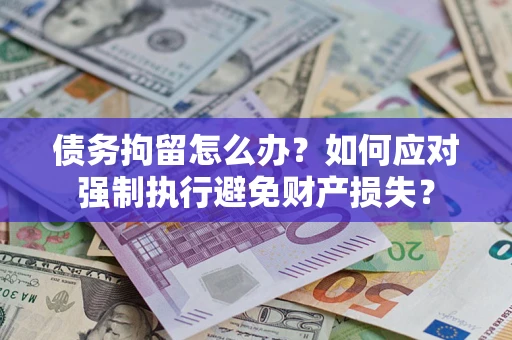 济南债务拘留怎么办？如何应对强制执行避免财产损失？