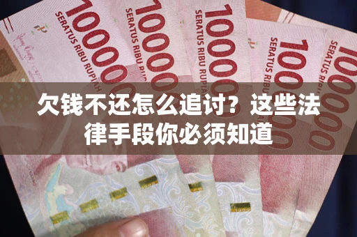 济南欠钱不还怎么追讨？这些法律手段你必须知道